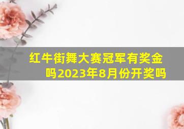 红牛街舞大赛冠军有奖金吗2023年8月份开奖吗