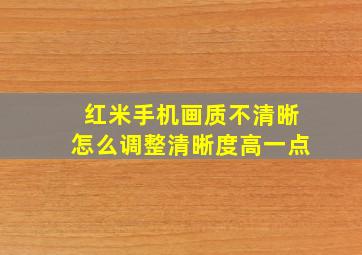 红米手机画质不清晰怎么调整清晰度高一点