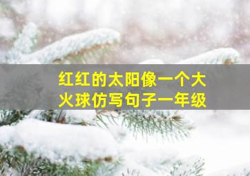 红红的太阳像一个大火球仿写句子一年级