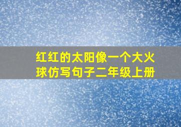 红红的太阳像一个大火球仿写句子二年级上册