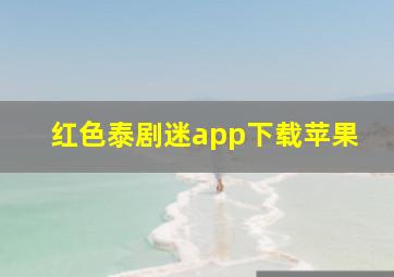 红色泰剧迷app下载苹果