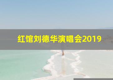 红馆刘德华演唱会2019