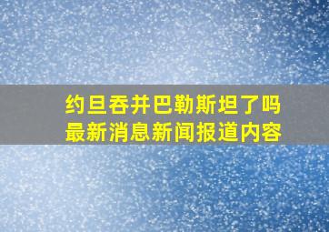 约旦吞并巴勒斯坦了吗最新消息新闻报道内容