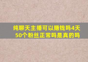 纯聊天主播可以赚钱吗4天50个粉丝正常吗是真的吗