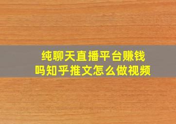 纯聊天直播平台赚钱吗知乎推文怎么做视频