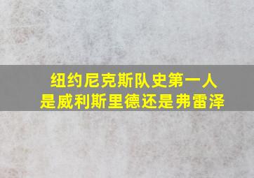 纽约尼克斯队史第一人是威利斯里德还是弗雷泽