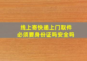 线上寄快递上门取件必须要身份证吗安全吗