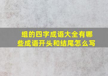 组的四字成语大全有哪些成语开头和结尾怎么写