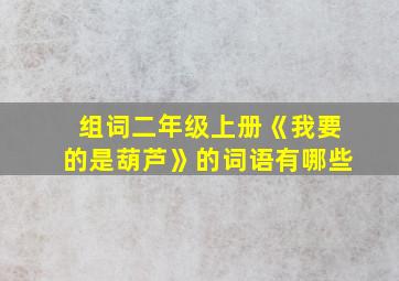 组词二年级上册《我要的是葫芦》的词语有哪些