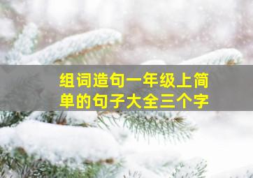 组词造句一年级上简单的句子大全三个字