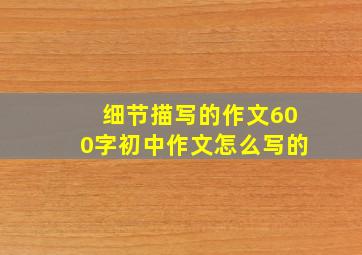 细节描写的作文600字初中作文怎么写的