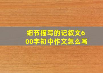 细节描写的记叙文600字初中作文怎么写