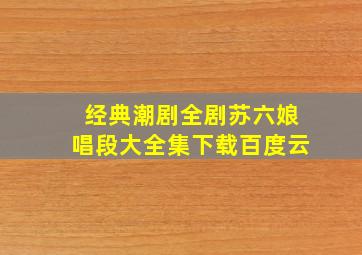 经典潮剧全剧苏六娘唱段大全集下载百度云