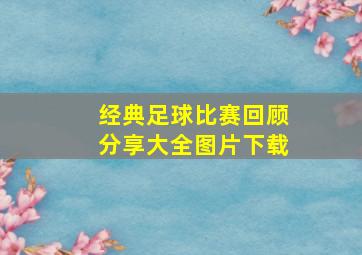 经典足球比赛回顾分享大全图片下载