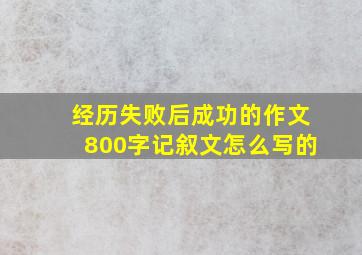 经历失败后成功的作文800字记叙文怎么写的