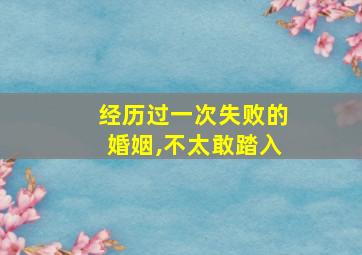 经历过一次失败的婚姻,不太敢踏入