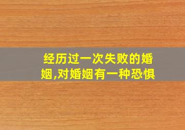 经历过一次失败的婚姻,对婚姻有一种恐惧