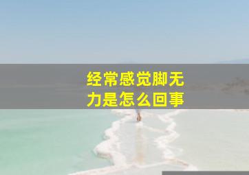 经常感觉脚无力是怎么回事