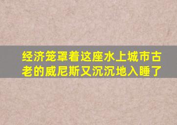 经济笼罩着这座水上城市古老的威尼斯又沉沉地入睡了