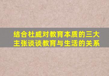 结合杜威对教育本质的三大主张谈谈教育与生活的关系