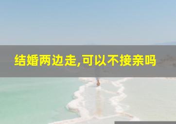 结婚两边走,可以不接亲吗