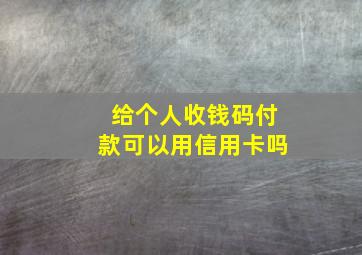 给个人收钱码付款可以用信用卡吗