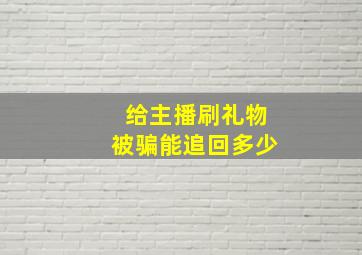 给主播刷礼物被骗能追回多少