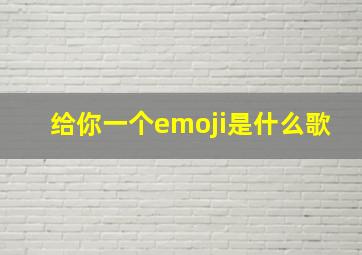 给你一个emoji是什么歌