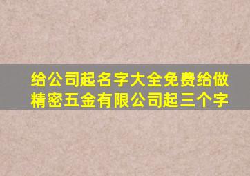 给公司起名字大全免费给做精密五金有限公司起三个字