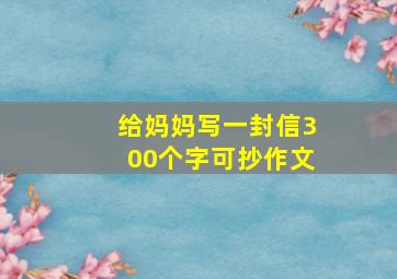 给妈妈写一封信300个字可抄作文