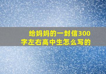 给妈妈的一封信300字左右高中生怎么写的