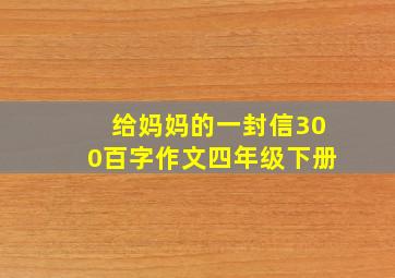 给妈妈的一封信300百字作文四年级下册