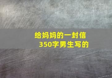 给妈妈的一封信350字男生写的