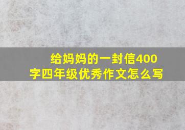 给妈妈的一封信400字四年级优秀作文怎么写