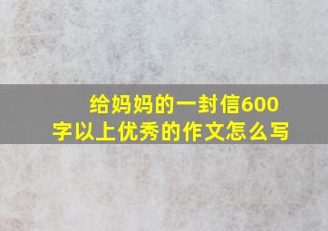 给妈妈的一封信600字以上优秀的作文怎么写