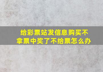 给彩票站发信息购买不拿票中奖了不给票怎么办