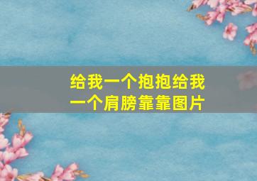 给我一个抱抱给我一个肩膀靠靠图片