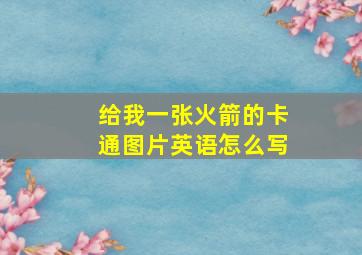 给我一张火箭的卡通图片英语怎么写