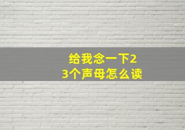 给我念一下23个声母怎么读