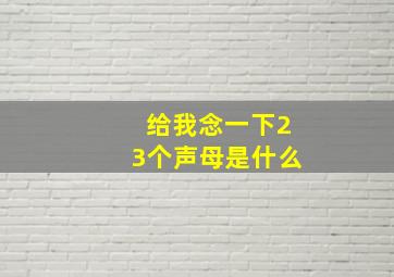 给我念一下23个声母是什么