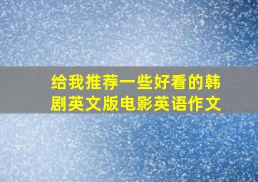 给我推荐一些好看的韩剧英文版电影英语作文