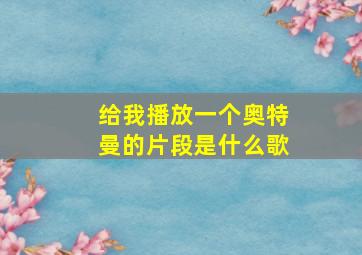 给我播放一个奥特曼的片段是什么歌