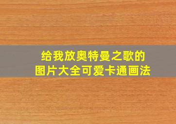 给我放奥特曼之歌的图片大全可爱卡通画法