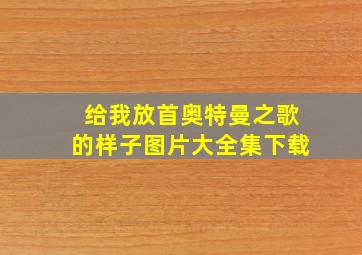 给我放首奥特曼之歌的样子图片大全集下载