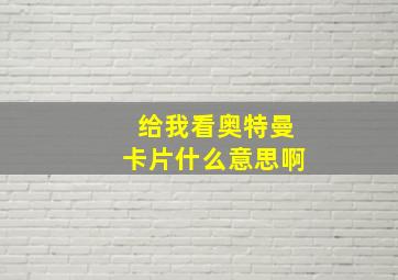 给我看奥特曼卡片什么意思啊