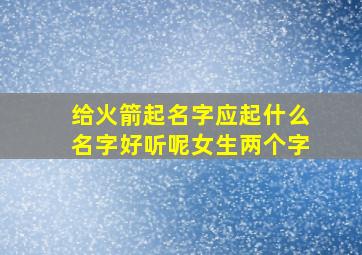 给火箭起名字应起什么名字好听呢女生两个字