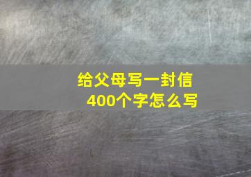 给父母写一封信400个字怎么写