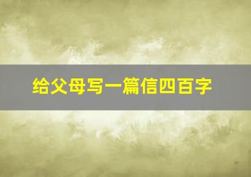 给父母写一篇信四百字