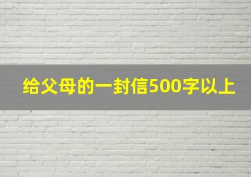 给父母的一封信500字以上