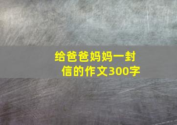 给爸爸妈妈一封信的作文300字